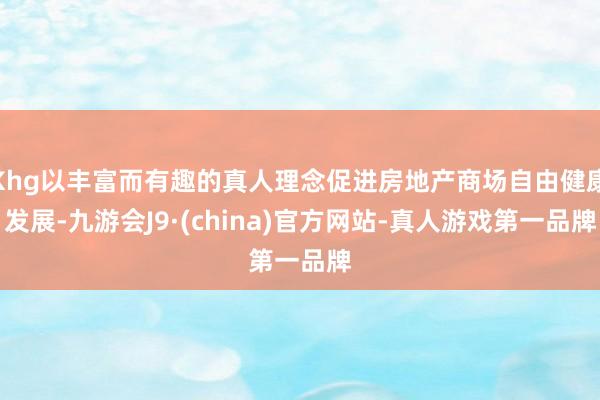 Khg以丰富而有趣的真人理念促进房地产商场自由健康发展-九游会J9·(china)官方网站-真人游戏第一品牌