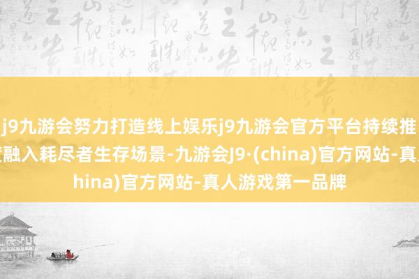 j9九游会努力打造线上娱乐j9九游会官方平台持续推动金融常识深度融入耗尽者生存场景-九游会J9·(china)官方网站-真人游戏第一品牌