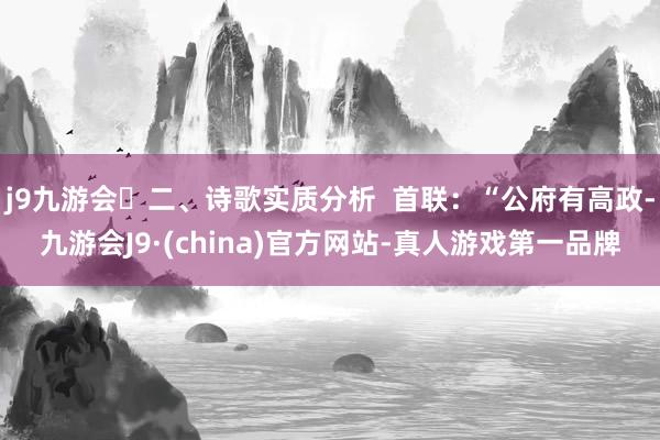 j9九游会二、诗歌实质分析  首联：“公府有高政-九游会J9·(china)官方网站-真人游戏第一品牌