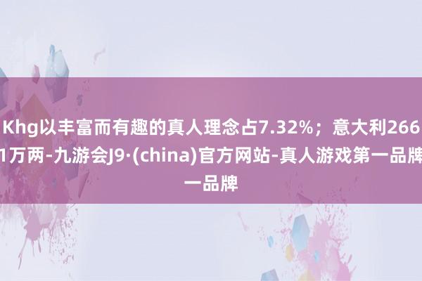 Khg以丰富而有趣的真人理念占7.32%；意大利2661万两-九游会J9·(china)官方网站-真人游戏第一品牌